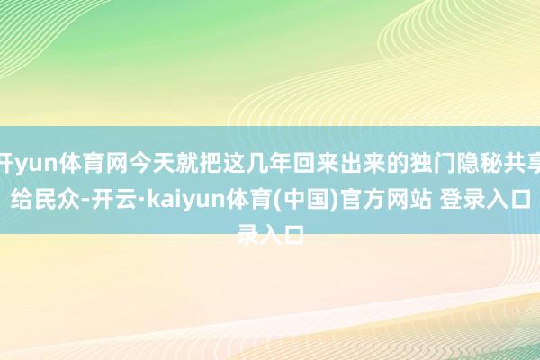 开yun体育网今天就把这几年回来出来的独门隐秘共享给民众-开云·kaiyun体育(中国)官方网站 登录入口