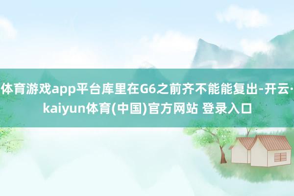 体育游戏app平台库里在G6之前齐不能能复出-开云·kaiyun体育(中国)官方网站 登录入口