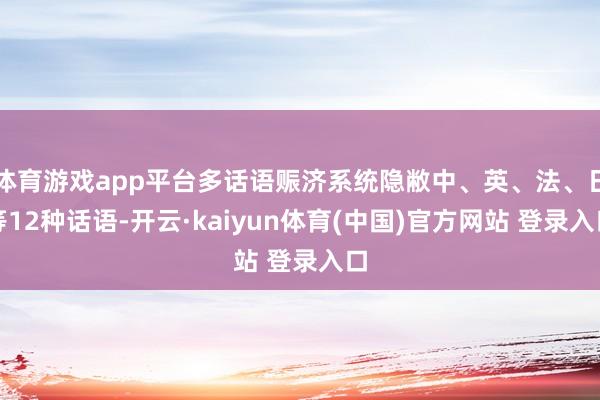 体育游戏app平台多话语赈济系统隐敝中、英、法、日等12种话语-开云·kaiyun体育(中国)官方网站 登录入口