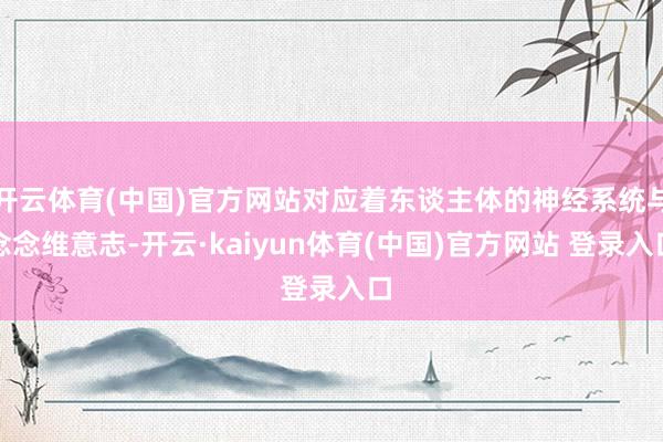 开云体育(中国)官方网站对应着东谈主体的神经系统与念念维意志-开云·kaiyun体育(中国)官方网站 登录入口