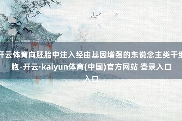 开云体育向胚胎中注入经由基因增强的东说念主类干细胞-开云·kaiyun体育(中国)官方网站 登录入口
