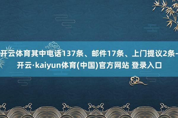 开云体育其中电话137条、邮件17条、上门提议2条-开云·kaiyun体育(中国)官方网站 登录入口