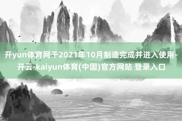 开yun体育网于2021年10月制造完成并进入使用-开云·kaiyun体育(中国)官方网站 登录入口
