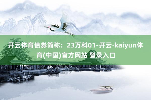 开云体育债券简称：23万科01-开云·kaiyun体育(中国)官方网站 登录入口
