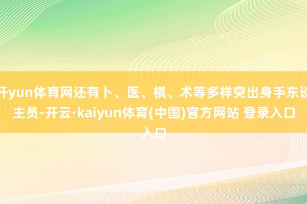 开yun体育网还有卜、医、棋、术等多样突出身手东谈主员-开云·kaiyun体育(中国)官方网站 登录入口