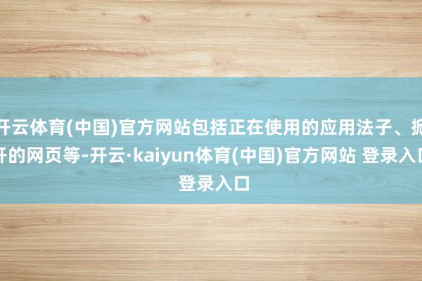开云体育(中国)官方网站包括正在使用的应用法子、掀开的网页等-开云·kaiyun体育(中国)官方网站 登录入口