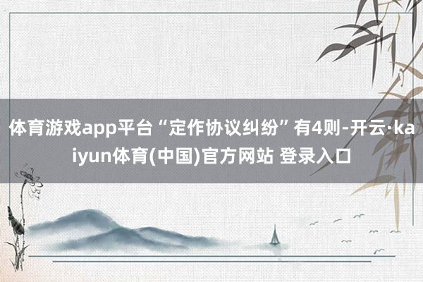 体育游戏app平台“定作协议纠纷”有4则-开云·kaiyun体育(中国)官方网站 登录入口