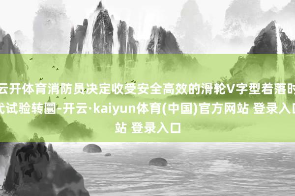 云开体育消防员决定收受安全高效的滑轮V字型着落时代试验转圜-开云·kaiyun体育(中国)官方网站 登录入口