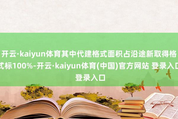 开云·kaiyun体育其中代建格式面积占沿途新取得格式标100%-开云·kaiyun体育(中国)官方网站 登录入口