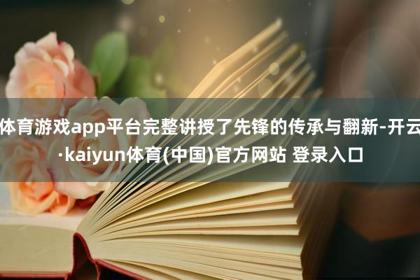 体育游戏app平台完整讲授了先锋的传承与翻新-开云·kaiyun体育(中国)官方网站 登录入口