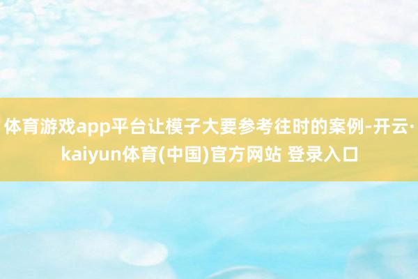 体育游戏app平台让模子大要参考往时的案例-开云·kaiyun体育(中国)官方网站 登录入口