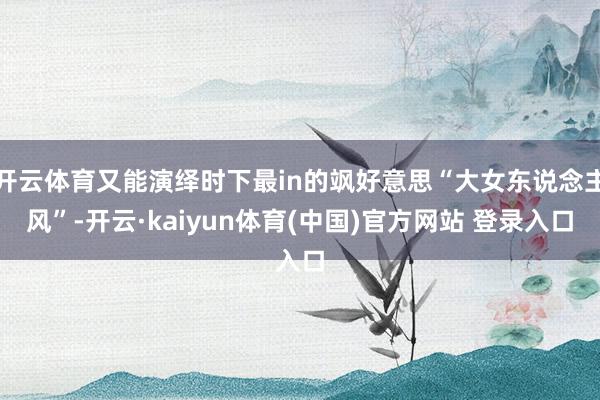 开云体育又能演绎时下最in的飒好意思“大女东说念主风”-开云·kaiyun体育(中国)官方网站 登录入口
