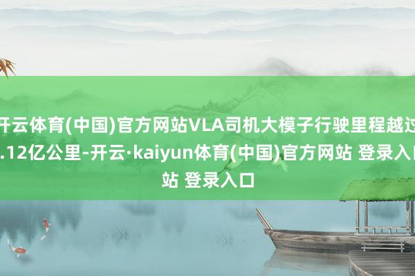 开云体育(中国)官方网站VLA司机大模子行驶里程越过3.12亿公里-开云·kaiyun体育(中国)官方网站 登录入口