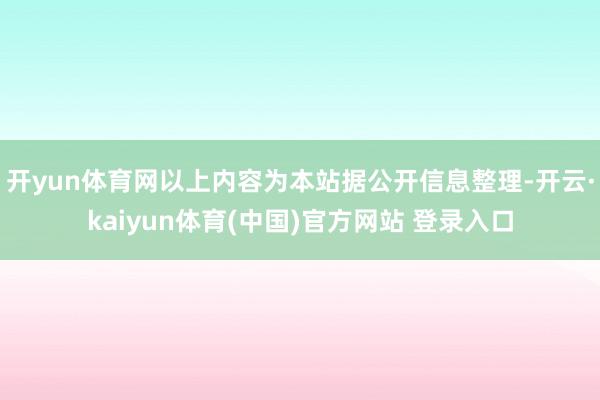 开yun体育网以上内容为本站据公开信息整理-开云·kaiyun体育(中国)官方网站 登录入口