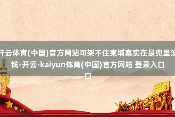 开云体育(中国)官方网站可架不住柬埔寨实在是兜里没钱-开云·kaiyun体育(中国)官方网站 登录入口