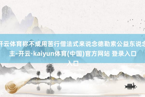 开云体育称不成用苦行僧法式来说念德勒索公益东说念主-开云·kaiyun体育(中国)官方网站 登录入口