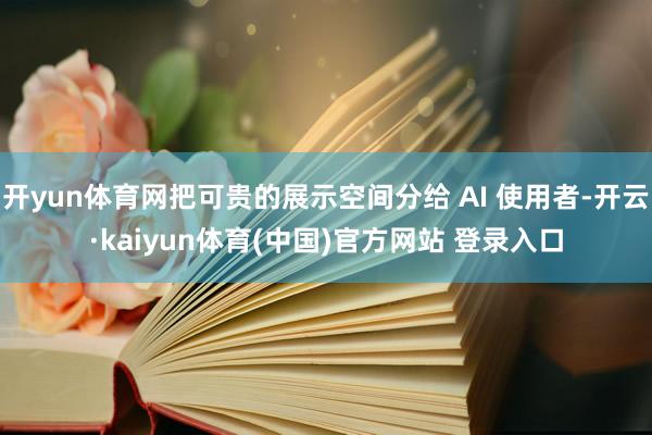 开yun体育网把可贵的展示空间分给 AI 使用者-开云·kaiyun体育(中国)官方网站 登录入口