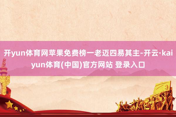 开yun体育网苹果免费榜一老迈四易其主-开云·kaiyun体育(中国)官方网站 登录入口